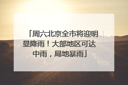 周六北京全市将迎明显降雨！大部地区可达中雨，局地暴雨