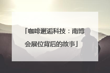 咖啡邂逅科技：南博会展位背后的故事