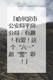 哈尔滨市公安局平房分局：有趣！有爱！这个“六一”超“警”彩！