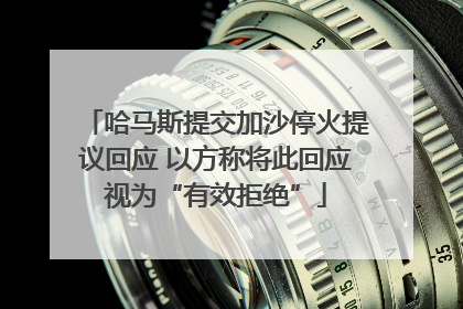 哈马斯提交加沙停火提议回应 以方称将此回应视为“有效拒绝”