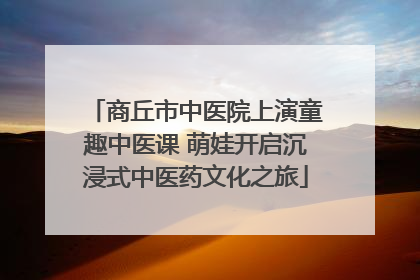 商丘市中医院上演童趣中医课 萌娃开启沉浸式中医药文化之旅