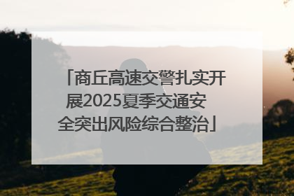 商丘高速交警扎实开展2025夏季交通安全突出风险综合整治