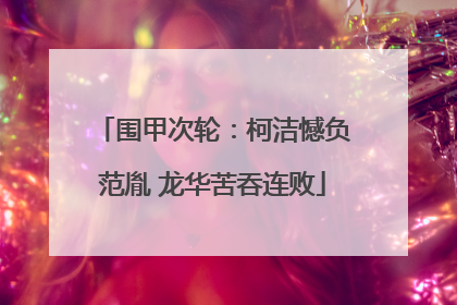 围甲次轮：柯洁憾负范胤 龙华苦吞连败