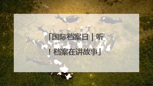国际档案日｜听！档案在讲故事