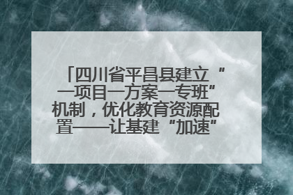 四川省平昌县建立“一项目一方案一专班”机制，优化教育资源配置——让基建“加速”，为成长“铺路”