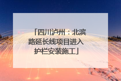 四川泸州：北滨路延长线项目进入护栏安装施工