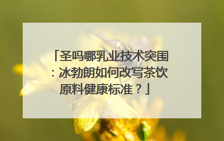 圣吗哪乳业技术突围：冰勃朗如何改写茶饮原料健康标准？