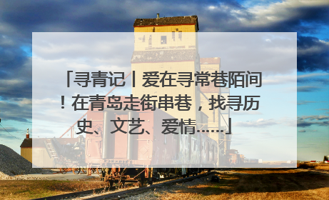 寻青记丨爱在寻常巷陌间！在青岛走街串巷，找寻历史、文艺、爱情……