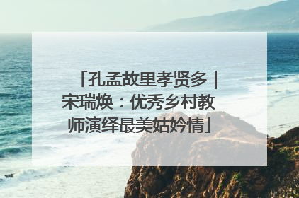 孔孟故里孝贤多｜宋瑞焕：优秀乡村教师演绎最美姑妗情