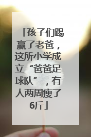 孩子们踢赢了老爸，这所小学成立“爸爸足球队”，有人两周瘦了6斤