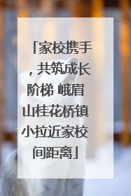 家校携手，共筑成长阶梯 峨眉山桂花桥镇小拉近家校间距离