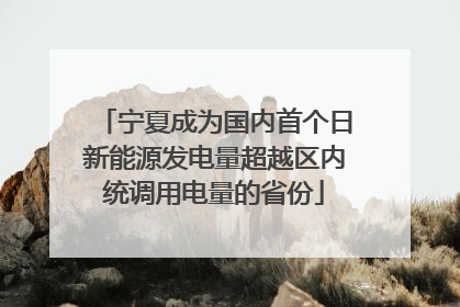 宁夏成为国内首个日新能源发电量超越区内统调用电量的省份