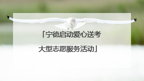 宁德启动爱心送考大型志愿服务活动