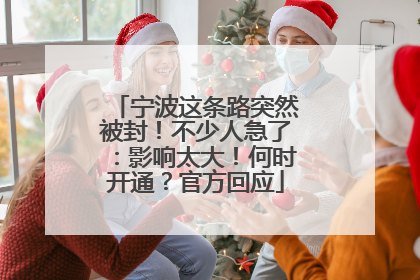 宁波这条路突然被封！不少人急了：影响太大！何时开通？官方回应