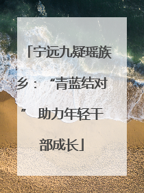 宁远九疑瑶族乡：“青蓝结对” 助力年轻干部成长
