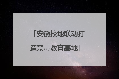 安徽校地联动打造禁毒教育基地