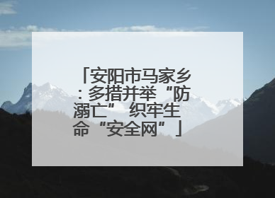 安阳市马家乡：多措并举“防溺亡” 织牢生命“安全网”