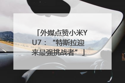 外媒点赞小米YU7：“特斯拉迎来最强挑战者”