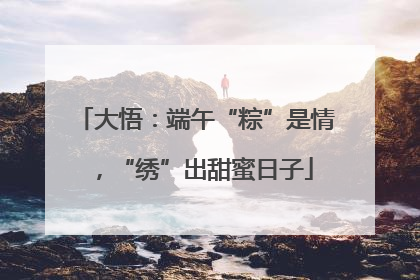 大悟：端午“粽”是情，“绣”出甜蜜日子