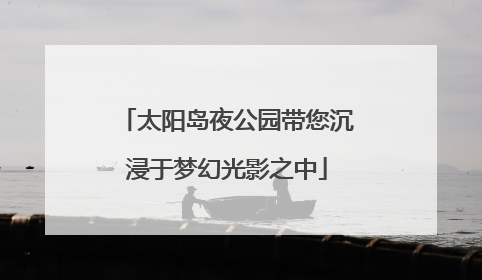 太阳岛夜公园带您沉浸于梦幻光影之中
