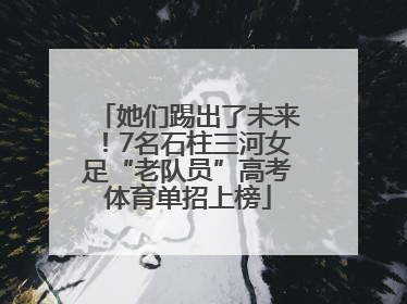 她们踢出了未来！7名石柱三河女足“老队员”高考体育单招上榜