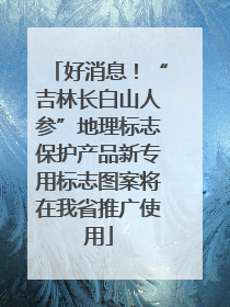 好消息！“吉林长白山人参”地理标志保护产品新专用标志图案将在我省推广使用