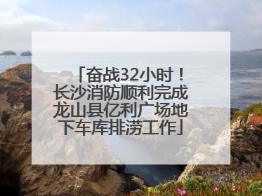 奋战32小时！长沙消防顺利完成龙山县亿利广场地下车库排涝工作