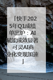 快手2025年Q1成绩单出炉：AI赋能成效显著 可灵AI商业化变现加速