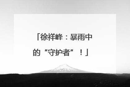 徐祥峰：暴雨中的“守护者”！