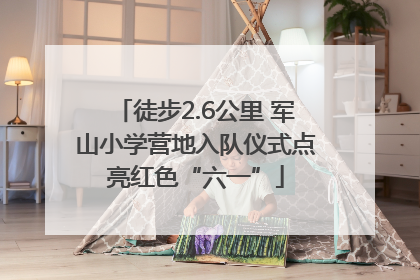 徒步2.6公里 军山小学营地入队仪式点亮红色“六一”
