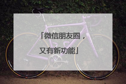 微信朋友圈，又有新功能