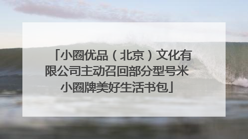 小圈优品（北京）文化有限公司主动召回部分型号米小圈牌美好生活书包
