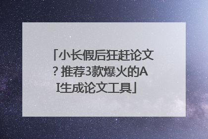 小长假后狂赶论文？推荐3款爆火的AI生成论文工具