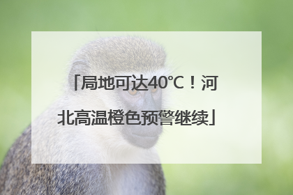 局地可达40℃！河北高温橙色预警继续