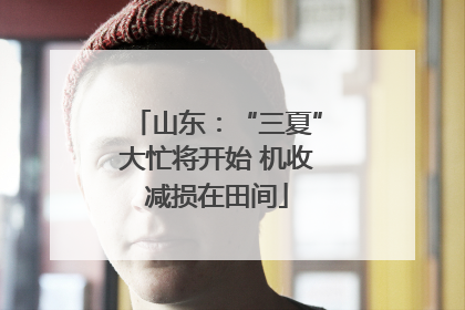 山东：“三夏”大忙将开始 机收减损在田间