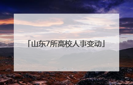 山东7所高校人事变动