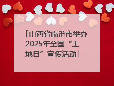 山西省临汾市举办2025年全国“土地日”宣传活动