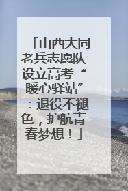 山西大同老兵志愿队设立高考“暖心驿站”：退役不褪色，护航青春梦想！