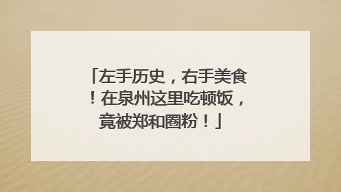 左手历史，右手美食！在泉州这里吃顿饭，竟被郑和圈粉！