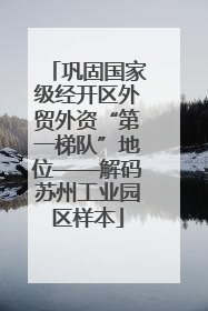 巩固国家级经开区外贸外资“第一梯队”地位——解码苏州工业园区样本