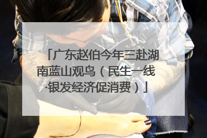 广东赵伯今年三赴湖南蓝山观鸟（民生一线·银发经济促消费）