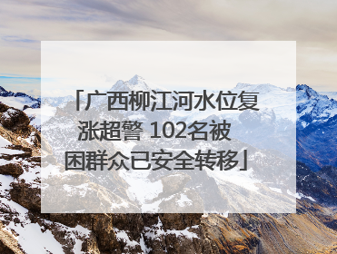 广西柳江河水位复涨超警 102名被困群众已安全转移