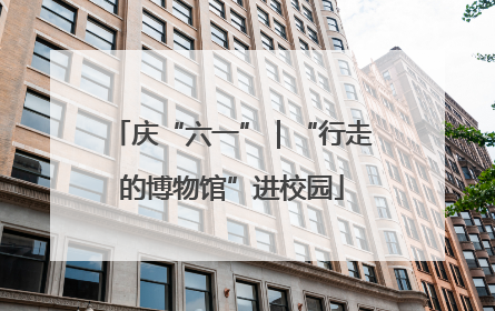 庆“六一”｜“行走的博物馆”进校园