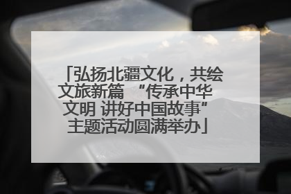 弘扬北疆文化，共绘文旅新篇 “传承中华文明 讲好中国故事” 主题活动圆满举办