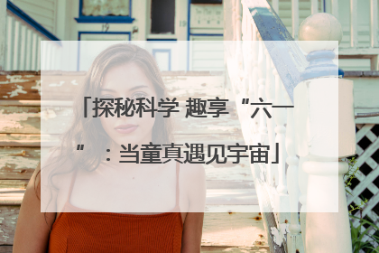 探秘科学 趣享“六一”：当童真遇见宇宙
