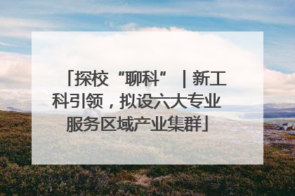 探校“聊科”｜新工科引领，拟设六大专业服务区域产业集群