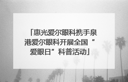 惠光爱尔眼科携手泉港爱尔眼科开展全国“爱眼日”科普活动