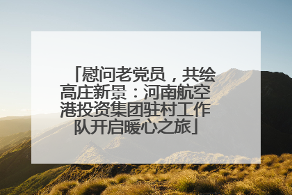 慰问老党员，共绘高庄新景：河南航空港投资集团驻村工作队开启暖心之旅