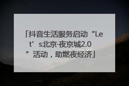 抖音生活服务启动“Let’s北京·夜京城2.0”活动，助燃夜经济