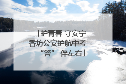 护青春 守安宁 香坊公安护航中考 “警” 伴左右